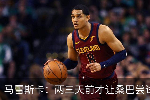 马雷斯卡：两三天前才让桑巴尝试踢中锋 不会沉溺于这波6连胜中