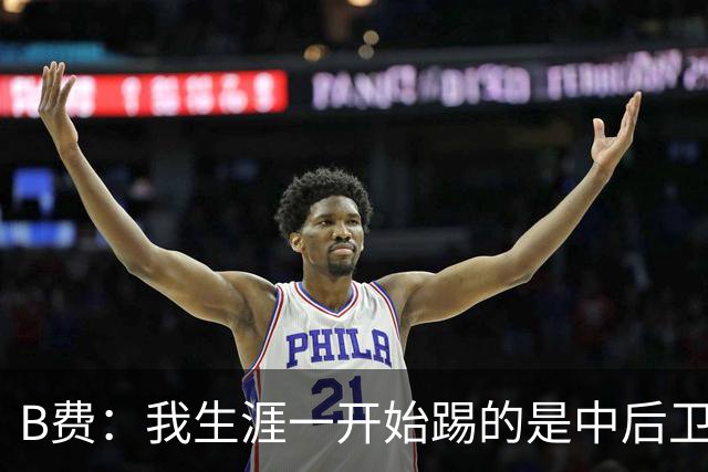 B费：我生涯一开始踢的是中后卫；最想要的能力是博格巴的力量